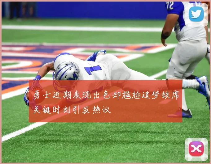勇士近期表现出色却尴尬追梦缺席关键时刻引发热议