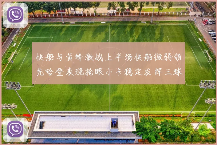 快船与黄蜂激战上半场快船微弱领先哈登表现抢眼小卡稳定发挥三球状态起伏