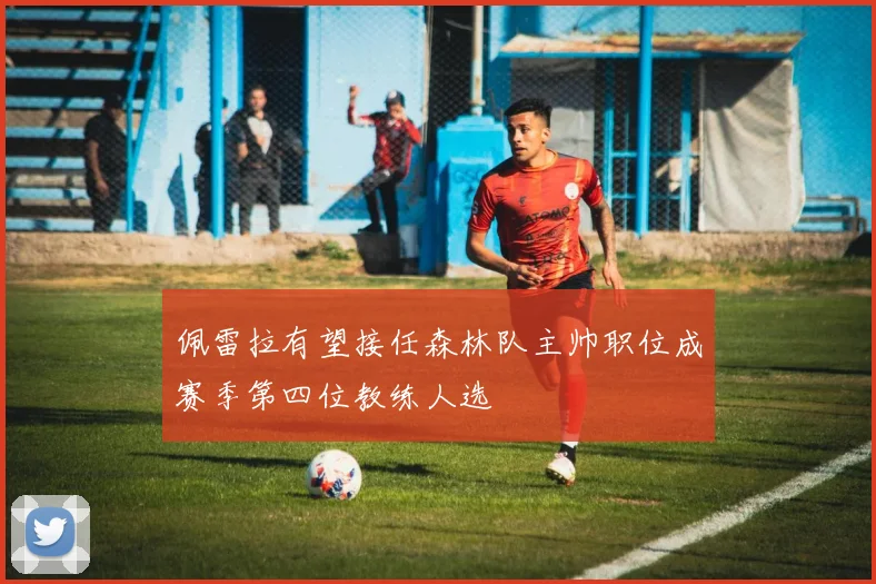 佩雷拉有望接任森林队主帅职位成赛季第四位教练人选