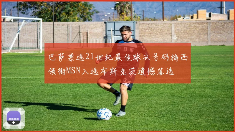 巴萨票选21世纪最佳球衣号码梅西领衔MSN入选布斯克茨遗憾落选