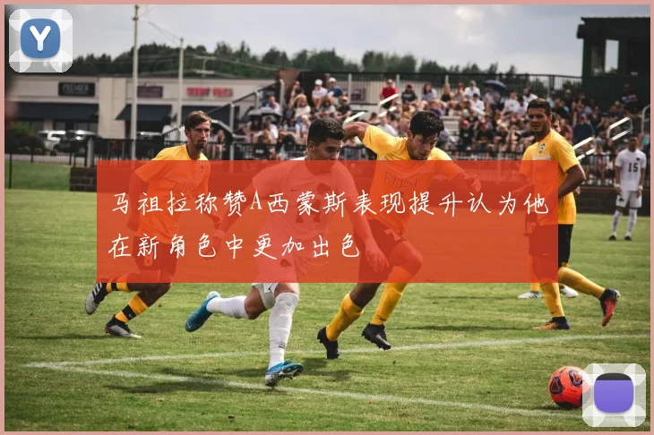 马祖拉称赞A西蒙斯表现提升认为他在新角色中更加出色