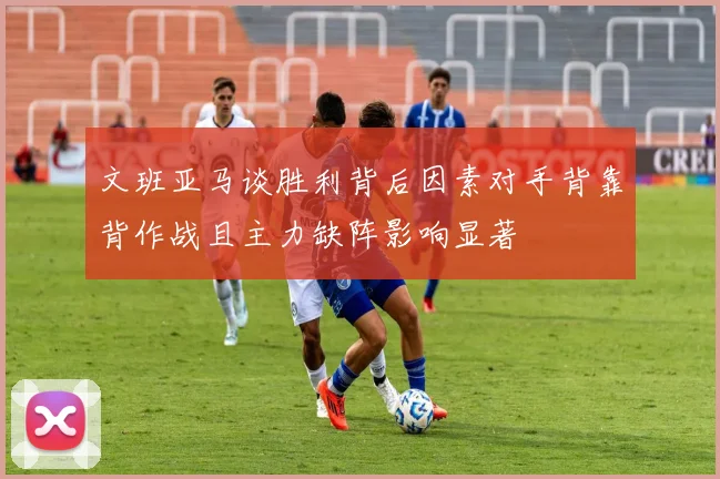 文班亚马谈胜利背后因素对手背靠背作战且主力缺阵影响显著