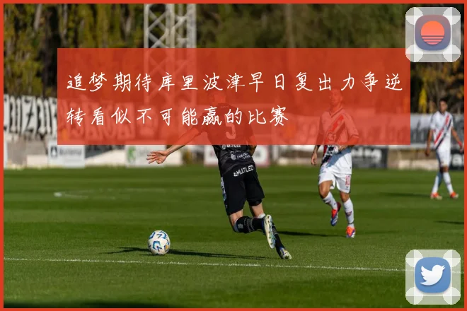 追梦期待库里波津早日复出力争逆转看似不可能赢的比赛