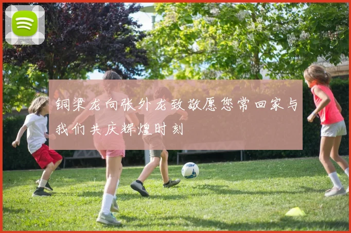 铜梁龙向张外龙致敬愿您常回家与我们共庆辉煌时刻