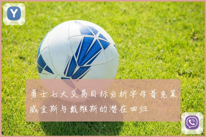 勇士七大交易目标分析字母哥克莱威金斯与戴维斯的潜在回归
