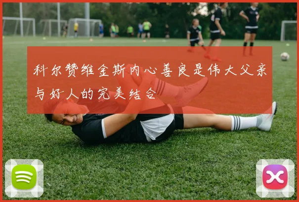科尔赞维金斯内心善良是伟大父亲与好人的完美结合