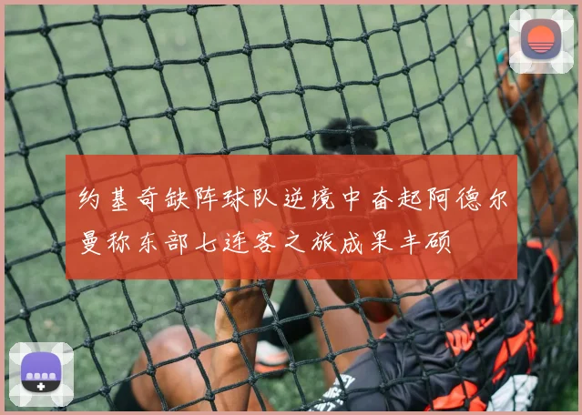 约基奇缺阵球队逆境中奋起阿德尔曼称东部七连客之旅成果丰硕
