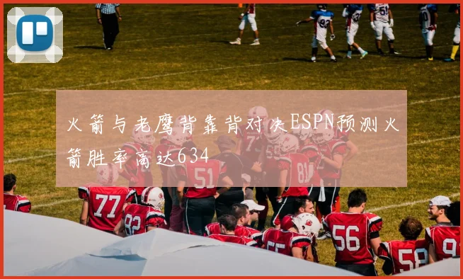 火箭与老鹰背靠背对决ESPN预测火箭胜率高达634