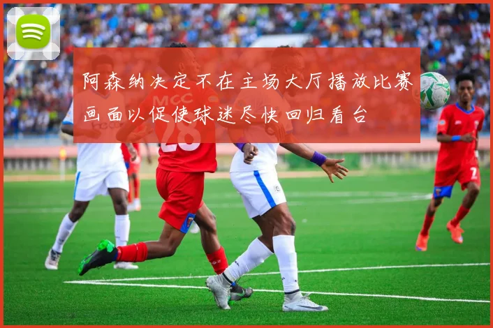阿森纳决定不在主场大厅播放比赛画面以促使球迷尽快回归看台