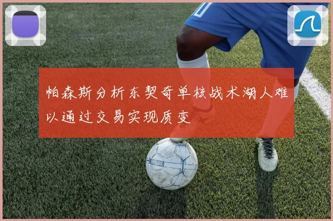 帕森斯分析东契奇单核战术湖人难以通过交易实现质变