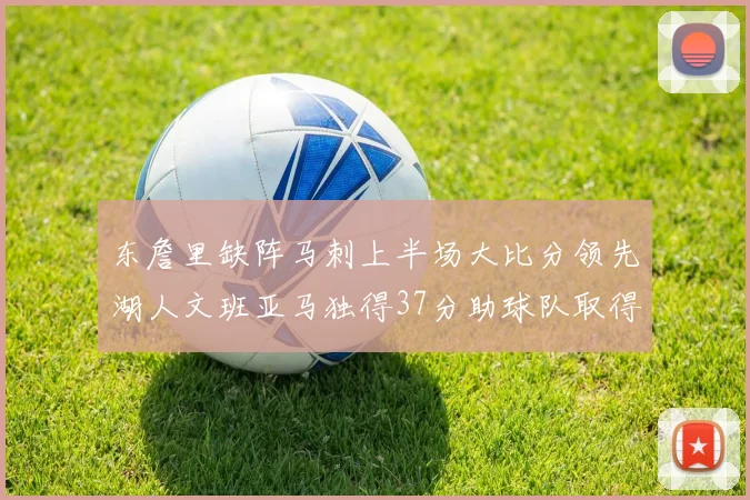 东詹里缺阵马刺上半场大比分领先湖人文班亚马独得37分助球队取得优势