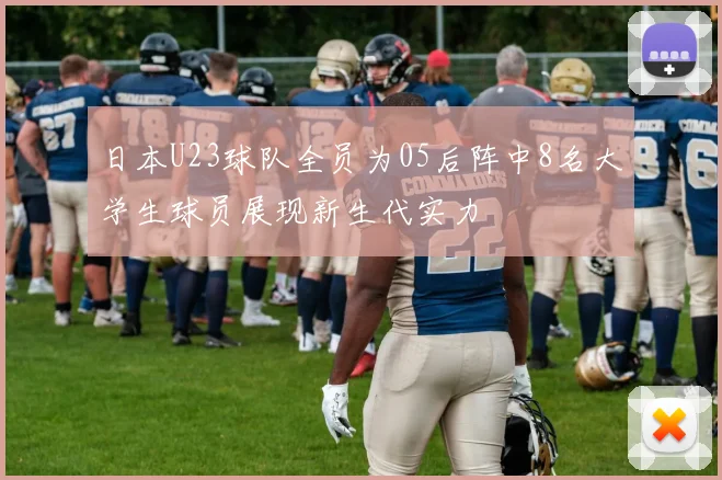 日本U23球队全员为05后阵中8名大学生球员展现新生代实力