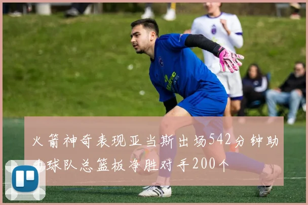 火箭神奇表现亚当斯出场542分钟助力球队总篮板净胜对手200个