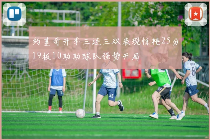 约基奇开季三连三双表现惊艳25分19板10助助球队强势开局