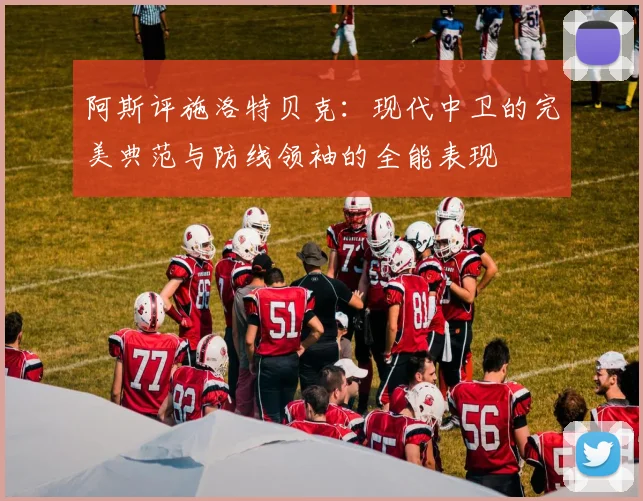 阿斯评施洛特贝克：现代中卫的完美典范与防线领袖的全能表现