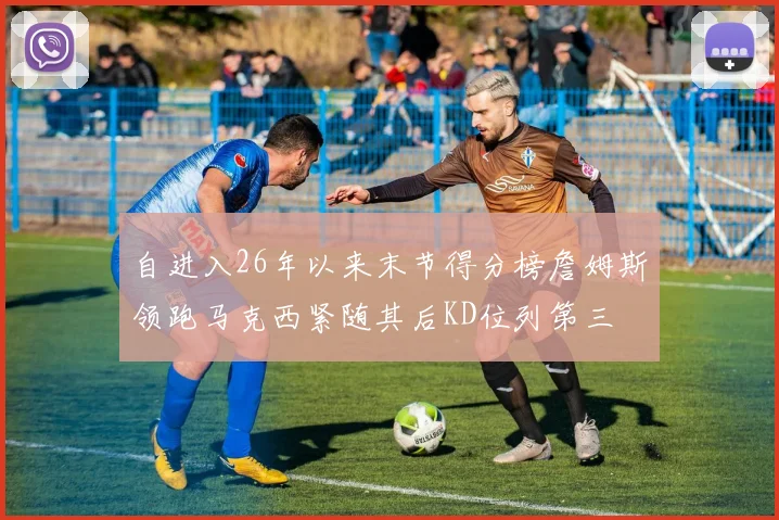 自进入26年以来末节得分榜詹姆斯领跑马克西紧随其后KD位列第三