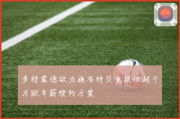 多特蒙德欲为施洛特贝克提供超千万欧年薪续约方案
