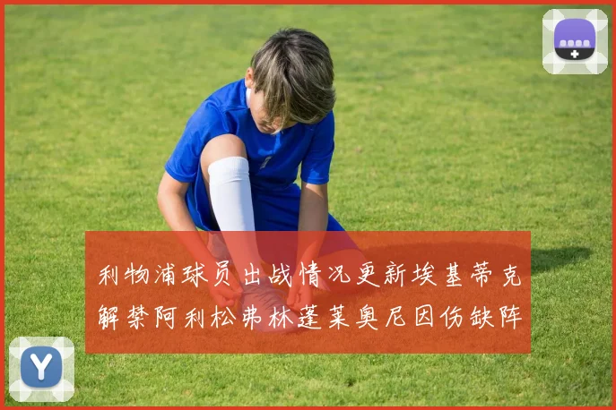 利物浦球员出战情况更新埃基蒂克解禁阿利松弗林蓬莱奥尼因伤缺阵