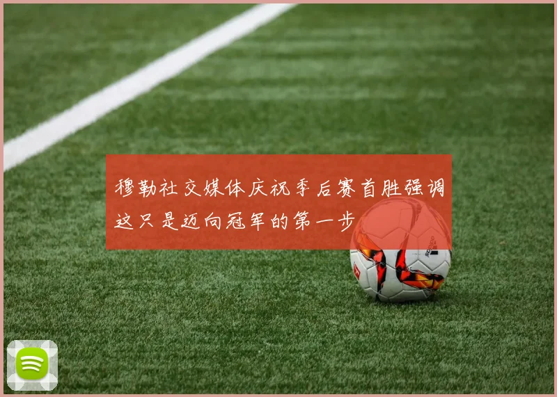 穆勒社交媒体庆祝季后赛首胜强调这只是迈向冠军的第一步