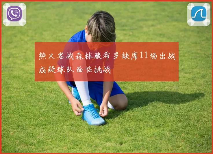 热火客战森林狼希罗缺席11场出战成疑球队面临挑战