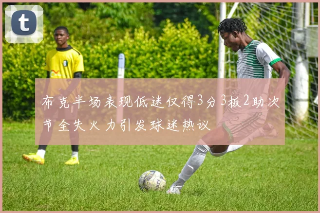 布克半场表现低迷仅得3分3板2助次节全失火力引发球迷热议